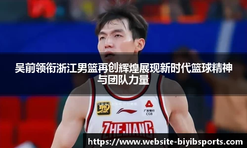吴前领衔浙江男篮再创辉煌展现新时代篮球精神与团队力量