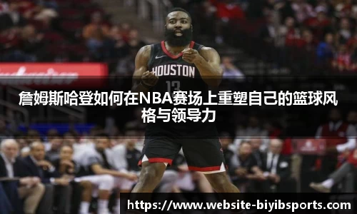 詹姆斯哈登如何在NBA赛场上重塑自己的篮球风格与领导力