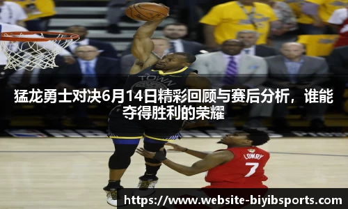 猛龙勇士对决6月14日精彩回顾与赛后分析，谁能夺得胜利的荣耀